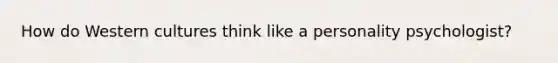 How do Western cultures think like a personality psychologist?