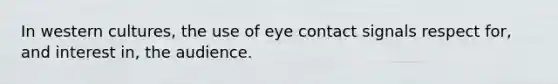 In western cultures, the use of <a href='https://www.questionai.com/knowledge/kAz0luJCe1-eye-contact' class='anchor-knowledge'>eye contact</a> signals respect for, and interest in, the audience.