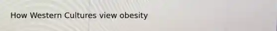 How Western Cultures view obesity