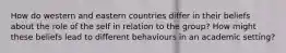 How do western and eastern countries differ in their beliefs about the role of the self in relation to the group? How might these beliefs lead to different behaviours in an academic setting?