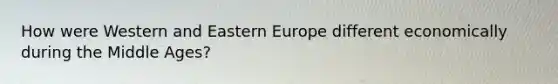 How were Western and Eastern Europe different economically during the Middle Ages?