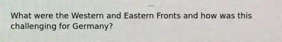 What were the Western and Eastern Fronts and how was this challenging for Germany?