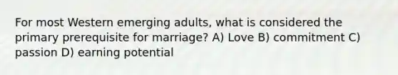 For most Western emerging adults, what is considered the primary prerequisite for marriage? A) Love B) commitment C) passion D) earning potential