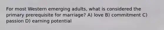 For most Western emerging adults, what is considered the primary prerequisite for marriage? A) love B) commitment C) passion D) earning potential