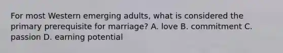 For most Western emerging adults, what is considered the primary prerequisite for marriage? A. love B. commitment C. passion D. earning potential