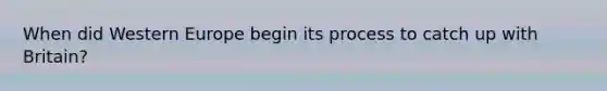 When did Western Europe begin its process to catch up with Britain?