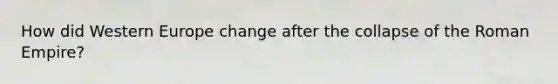How did Western Europe change after the collapse of the Roman Empire?