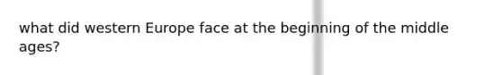 what did western Europe face at the beginning of the middle ages?