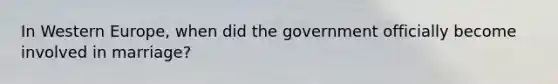 In Western Europe, when did the government officially become involved in marriage?