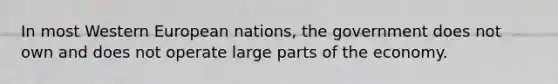 In most Western European nations, the government does not own and does not operate large parts of the economy.