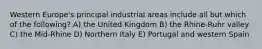 Western Europe's principal industrial areas include all but which of the following? A) the United Kingdom B) the Rhine-Ruhr valley C) the Mid-Rhine D) Northern Italy E) Portugal and western Spain