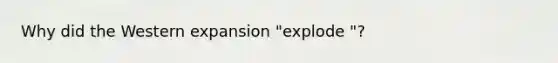 Why did the Western expansion "explode "?