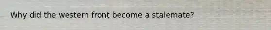 Why did the western front become a stalemate?