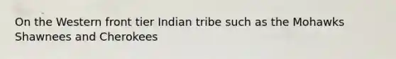 On the Western front tier Indian tribe such as the Mohawks Shawnees and Cherokees