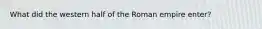 What did the western half of the Roman empire enter?