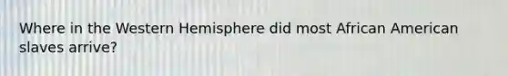 Where in the Western Hemisphere did most African American slaves arrive?