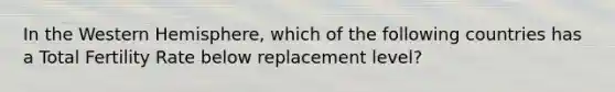 In the Western Hemisphere, which of the following countries has a Total Fertility Rate below replacement level?