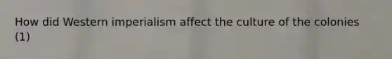 How did Western imperialism affect the culture of the colonies (1)
