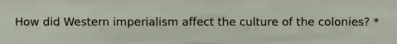 How did Western imperialism affect the culture of the colonies? *