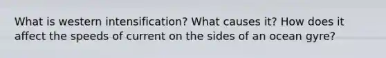 What is western intensification? What causes it? How does it affect the speeds of current on the sides of an ocean gyre?