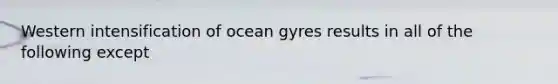 Western intensification of ocean gyres results in all of the following except