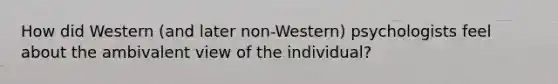 How did Western (and later non-Western) psychologists feel about the ambivalent view of the individual?