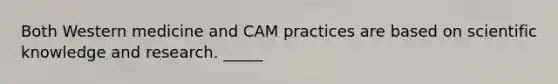 Both Western medicine and CAM practices are based on scientific knowledge and research. _____