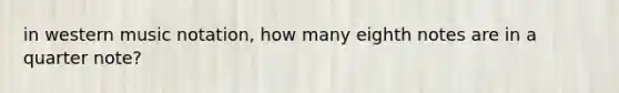 in western music notation, how many eighth notes are in a quarter note?