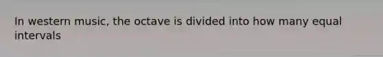 In western music, the octave is divided into how many equal intervals