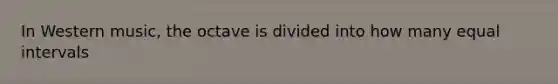 In Western music, the octave is divided into how many equal intervals