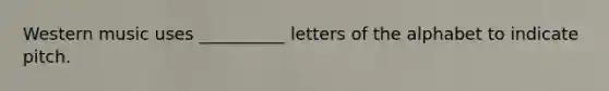 Western music uses __________ letters of the alphabet to indicate pitch.