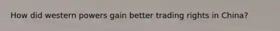 How did western powers gain better trading rights in China?