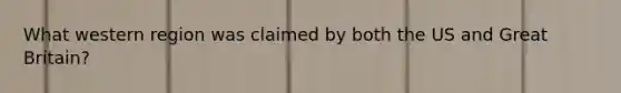 What western region was claimed by both the US and Great Britain?