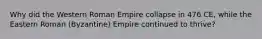 Why did the Western Roman Empire collapse in 476 CE, while the Eastern Roman (Byzantine) Empire continued to thrive?