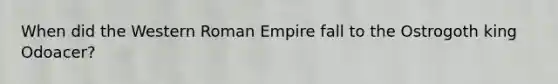 When did the Western Roman Empire fall to the Ostrogoth king Odoacer?