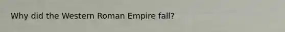 Why did the Western Roman Empire fall?