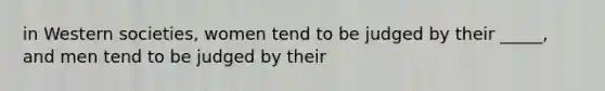 in Western societies, women tend to be judged by their _____, and men tend to be judged by their