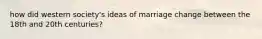 how did western society's ideas of marriage change between the 18th and 20th centuries?