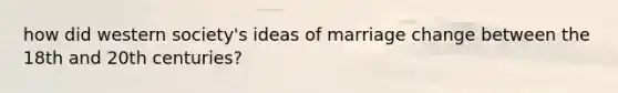 how did western society's ideas of marriage change between the 18th and 20th centuries?