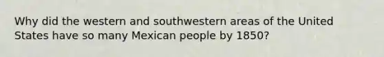 Why did the western and southwestern areas of the United States have so many Mexican people by 1850?