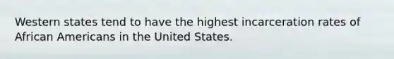 Western states tend to have the highest incarceration rates of African Americans in the United States.