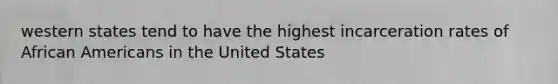 western states tend to have the highest incarceration rates of African Americans in the United States