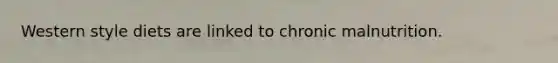Western style diets are linked to chronic malnutrition.