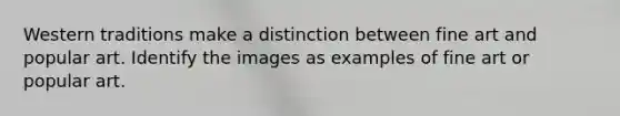 Western traditions make a distinction between fine art and popular art. Identify the images as examples of fine art or popular art.