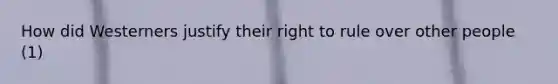 How did Westerners justify their right to rule over other people (1)