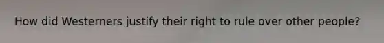 How did Westerners justify their right to rule over other people?