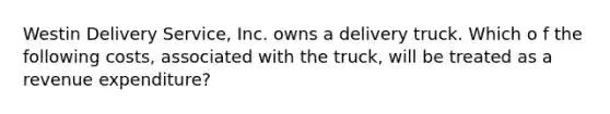 Westin Delivery Service, Inc. owns a delivery truck. Which o f the following costs, associated with the truck, will be treated as a revenue expenditure?