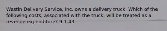 Westin Delivery​ Service, Inc. owns a delivery truck. Which of the following​ costs, associated with the​ truck, will be treated as a revenue​ expenditure? 9.1-43