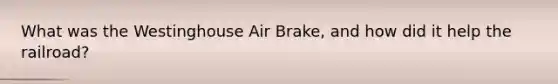 What was the Westinghouse Air Brake, and how did it help the railroad?