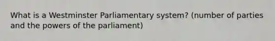 What is a Westminster Parliamentary system? (number of parties and the powers of the parliament)